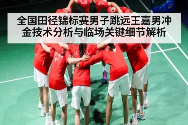 全国田径锦标赛男子跳远王嘉男冲金技术分析与临场关键细节解析