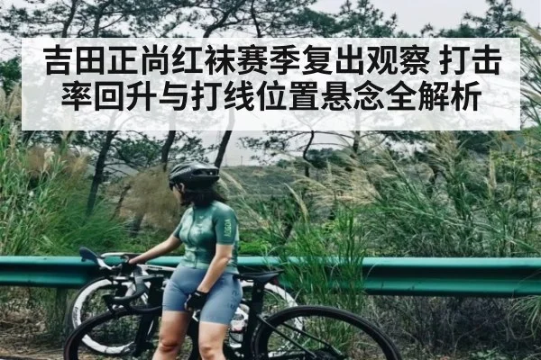 吉田正尚红袜赛季复出观察 打击率回升与打线位置悬念全解析