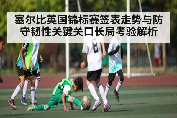 塞尔比英国锦标赛签表走势与防守韧性关键关口长局考验解析