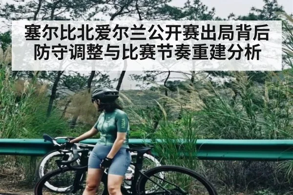 塞尔比北爱尔兰公开赛出局背后防守调整与比赛节奏重建分析